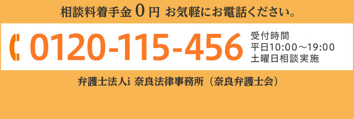 相談料着手金0円 お気軽にお電話ください。 TEL:0120-115-456 受付時間 平日10:00～19:00 土曜日相談実施 弁護士法人i 奈良法律事務所（奈良弁護士会）