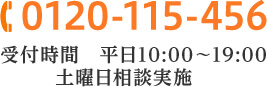 0120-115-456 受付時間 平日10:00~19:00 土曜日相談実施